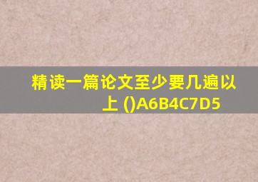 精读一篇论文至少要几遍以上 ()A6B4C7D5